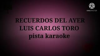 Video thumbnail of "PISTA KARAOKE RECUERDOS DEL AYER LUIS CARLOS TORO"