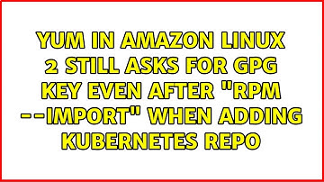 Yum in Amazon Linux 2 still asks for GPG key even after "rpm --import" when adding Kubernetes repo