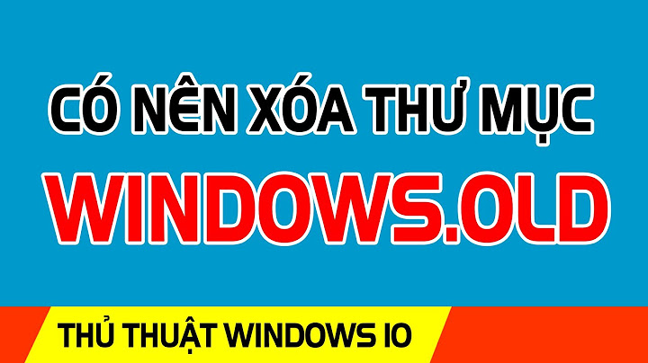 Xóa window old win 10 có lỗi win 10 không năm 2024