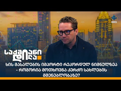 ხის მასალების იმპორტი რეკორდულ ნიშნულზეა - როგორია მოთხოვნა კერძო სახლების მშენებლობაზე?