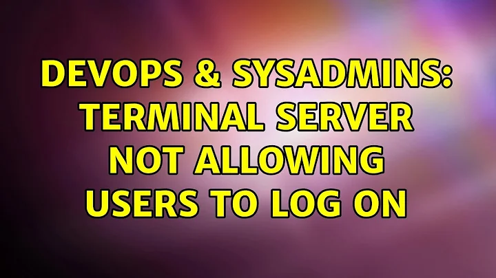 DevOps & SysAdmins: Terminal Server not allowing users to log on (3 Solutions!!)