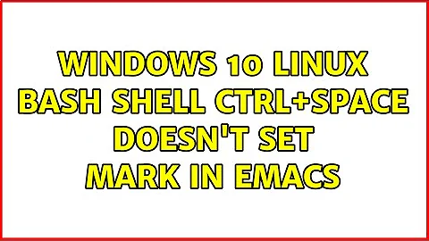 Windows 10 linux bash shell ctrl+space doesn't set mark in Emacs (6 Solutions!!)
