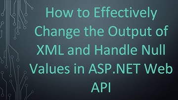 How to Effectively Change the Output of XML and Handle Null Values in ASP.NET Web API
