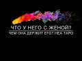 ТАРО. ЧТО У НЕГО С ЖЕНОЙ? ЧЕМ ОНА ДЕРЖИТ ЕГО? НЕА ТАРО. 300720