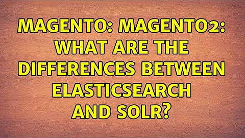 Magento: Magento2: What are the differences between Elasticsearch and Solr? (2 Solutions!!)