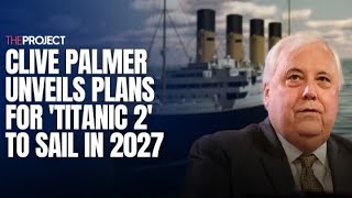 Clive Palmer Unveils Plans For 'Titanic 2' To Sail In 2027