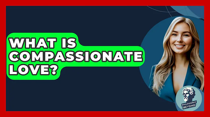 What Is Compassionate Love? - Philosophy Beyond