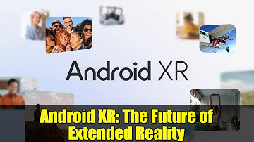 Android XR: The Future of Extended Reality