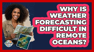 Why Is Weather Forecasting Difficult In Remote Oceans? - The Geography Atlas