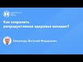Профессор Беженарь В.Ф.: Как сохранить репродуктивное здоровье женщин?