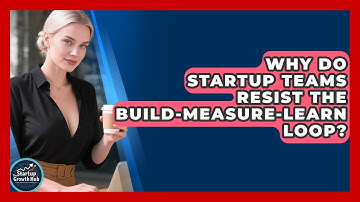 Why Do Startup Teams Resist The Build-measure-learn Loop? - The Startup Growth Hub