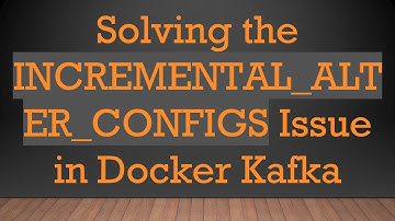 Solving the INCREMENTAL_ALTER_CONFIGS Issue in Docker Kafka