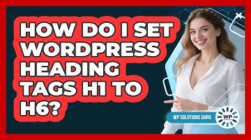 How Do I Set WordPress Heading Tags H1 To H6? - WP Solutions Guru
