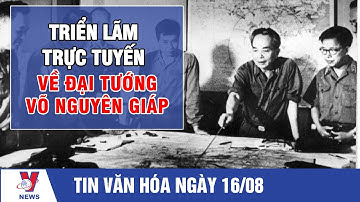 Triển lãm trực tuyến về Đại tướng Võ Nguyên Giáp - VNEWS