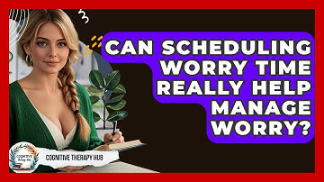 Can Scheduling Worry Time Really Help Manage Worry? - Cognitive Therapy Hub