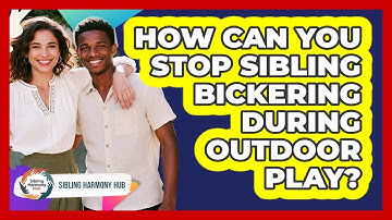 How Can You Stop Sibling Bickering During Outdoor Play? - Sibling Harmony Hub