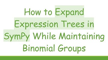 How to Expand Expression Trees in SymPy While Maintaining Binomial Groups