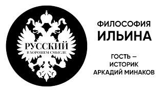 Русский в хорошем смысле.  Философия Ивана Ильина.  Гость — д.и.н. Аркадий Минаков