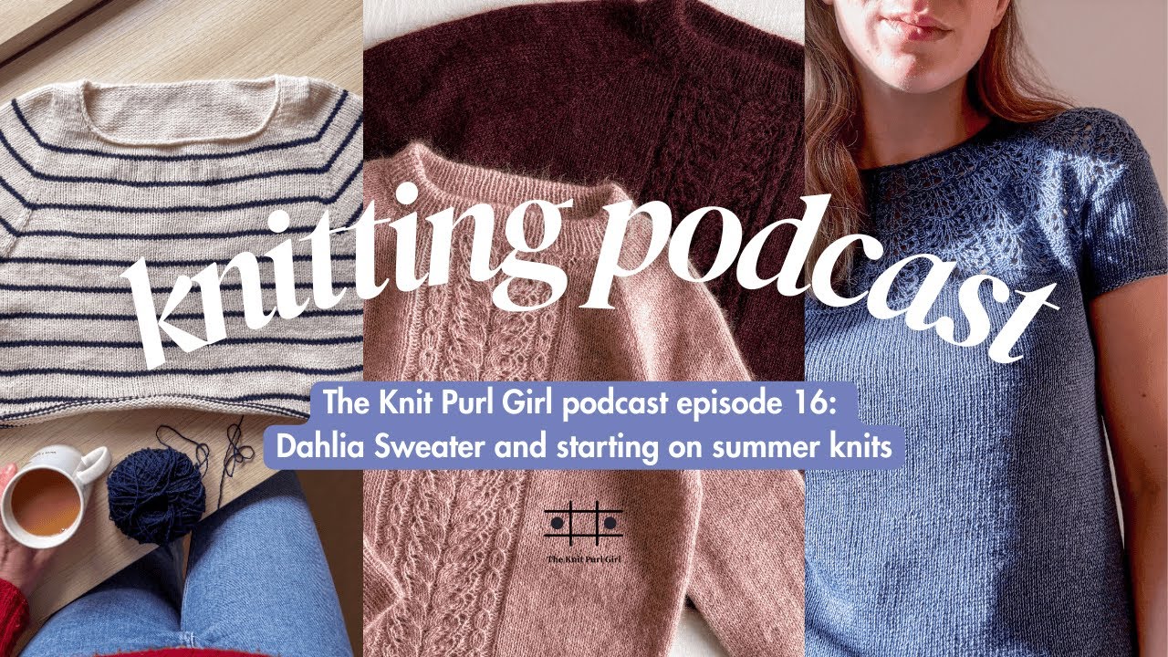 Подкаст The Knit Purl Girl, эпизод 16: Свитер «Далия» и начало летнего вязания.