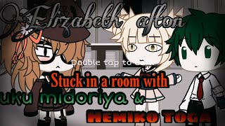 Elizabeth Afton Stuck in a room with Izuku midoriya and Hemiko Toga for 24 Hours  /Glmm/Read desc