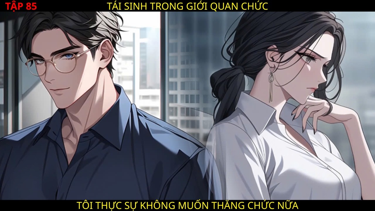 FULL P85: TÁI SINH TRONG GIỚI QUAN CHỨC