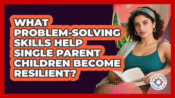 What Problem-solving Skills Help Single Parent Children Become Resilient?