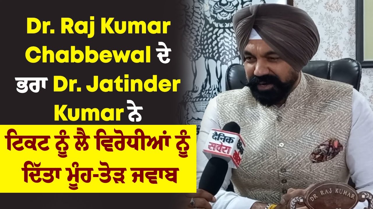 Dr. Raj Kumar Chabbewal ਦੇ ਭਰਾ Dr. Jatinder Kumar ਨੇ ਟਿਕਟ ਨੂੰ ਲੈ ਵਿਰੋਧੀਆਂ ਨੂੰ ਦਿੱਤਾ ਮੂੰਹ ਤੋੜ ਜਵਾਬ