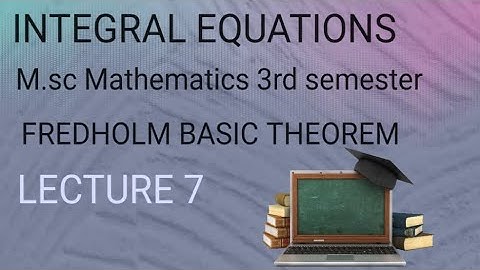 M.SC(3rd semester) INTEGRAL EQUATIONS (LECTURE 7) FREDHOLM BASIC THEOREM