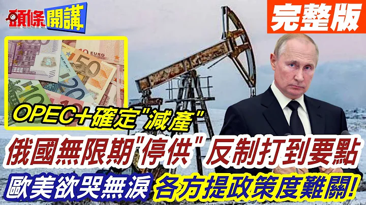 【头条开讲上集】OPEC+决定10月每日减产10万桶! 俄国反制无限期"停供"! 重创西方国家! 欧美欲哭无泪各方提政策度难关! 20220906@HeadlinesTalk - 天天要闻