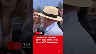 Neymar é o primeiro convocado home office do mundo, brinca Lula