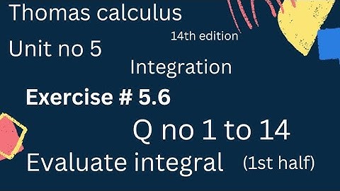 Evaluate integral | Thomas calculus 14th edition Ch 5 | Exercise # 5.6 | Q no 1 to 14 | 1st half