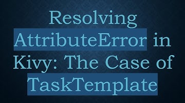 Resolving AttributeError in Kivy: The Case of TaskTemplate
