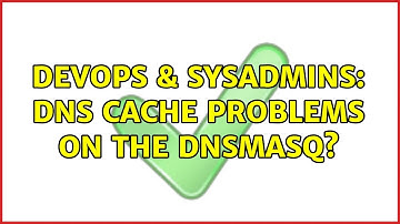 DevOps & SysAdmins: dns cache problems on the dnsmasq?