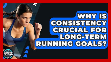 Why Is Consistency Crucial For Long-term Running Goals? - Running Beyond Limits