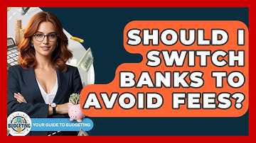 Should I Switch Banks To Avoid Fees? - Your Guide to Budgeting