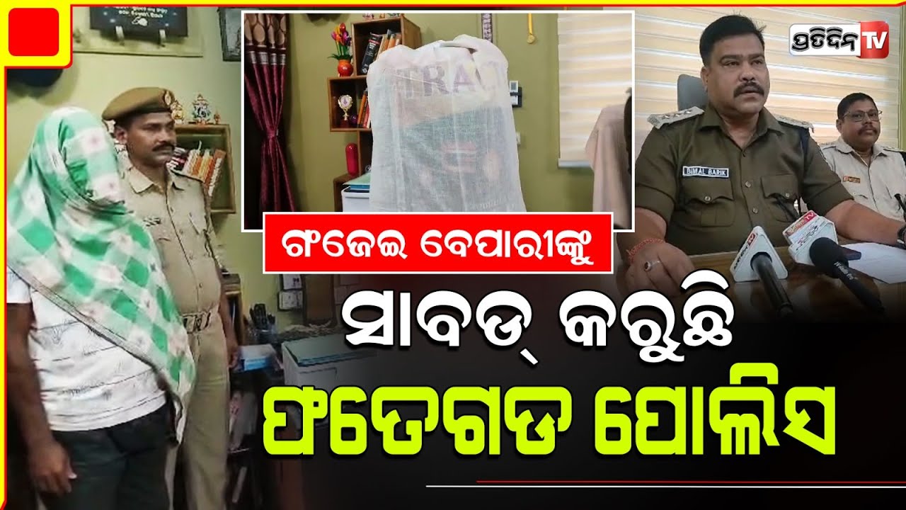 ଗଂଜେଇ ବେପାରୀଙ୍କୁ ସାବଡ୍ କରୁଛି ଫତେଗଡ ପୋଲିସ