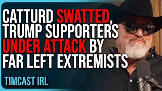Catturd SWATTED, Trump Supporters UNDER ATTACK By Far Left Extremists
