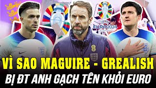 VÌ SAO ĐT ANH GẠCH TÊN MAGUIRE VÀ GREALISH KHỎI DANH SÁCH DỰ EURO