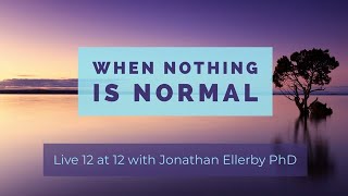 Nothing Is Normal. Ever? Now what? Jonathan Ellerby PhD