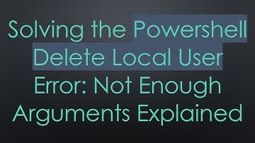 Solving the Powershell Delete Local User Error: Not Enough Arguments Explained