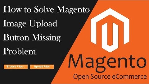 How to Solve Magento Image Upload Button Missing Problem