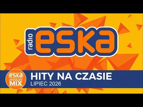 ESKA Hity na Czasie - Lipiec 2026 – oficjalny mix Radia ESKA