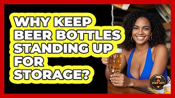 Why Keep Beer Bottles Standing Up For Storage?