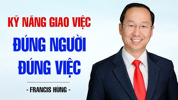 KỸ NĂNG GIAO VIỆC, ĐÚNG VIỆC ĐÚNG NGƯỜI | FRANCIS HÙNG