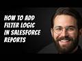 How to Add Filter Logic in Salesforce Reports Step by Step Beginner Tutorial