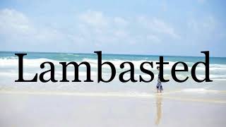 How To Pronounce Lambasted🌈🌈🌈🌈🌈🌈Pronunciation Of Lambasted