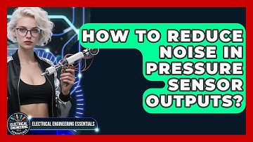 How To Reduce Noise In Pressure Sensor Outputs? - Electrical Engineering Essentials