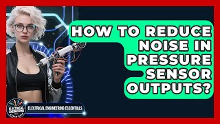 How To Reduce Noise In Pressure Sensor Outputs - Electrical Engineering Essentials