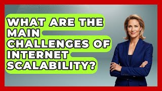 What Are the Main Challenges of Internet Scalability? - Internet Infrastructure Explained