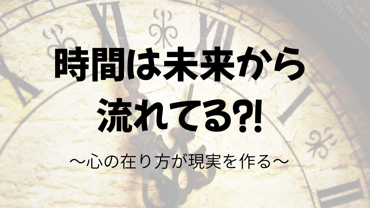 時間は未来から流れている｜現実に振り回されなくなる心の整え方